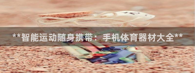 耀世娱乐注册开户要多久：**智能运动随身携带：手机体