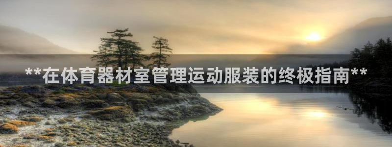 耀世娱乐合法吗：**在体育器材室管理运动服装的终极指