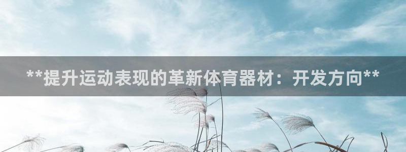 耀世娱乐招商注册 知乎：**提升运动表现的革新体育器