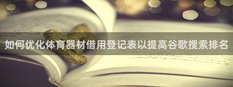 耀世娱乐出款快吗是真的吗：如何优化体育器材借用登记表