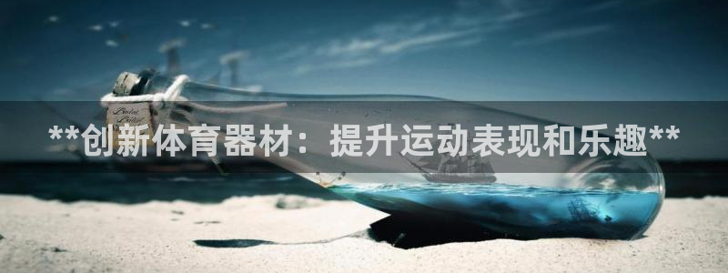 耀世盛典官网：**创新体育器材：提升运动表现和乐趣*