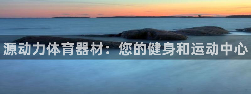 耀世娱乐软件下载：源动力体育器材：您的健身和运动中心
