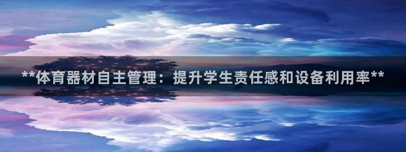 耀世娱乐提现失败原因：**体育器材自主管理：提升学生