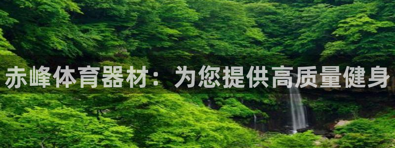 耀世娱乐登陆地址怎么改：赤峰体育器材：为您提供高质量