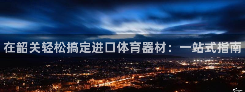 耀世平台哪个彩种是公平彩：在韶关轻松搞定进口体育器材
