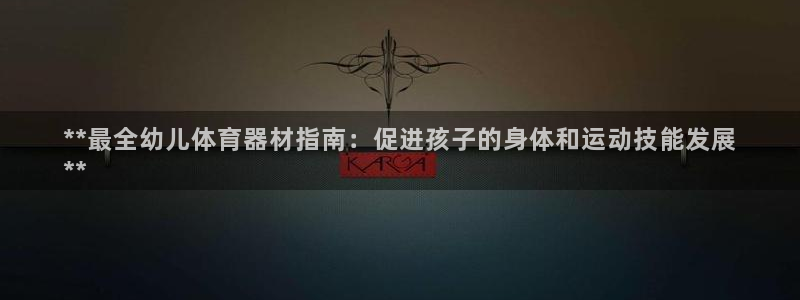 耀世集团公益：**最全幼儿体育器材指南：促进孩子的身