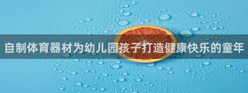 耀世娱乐提款机怎么用：自制体育器材为幼儿园孩子打造健