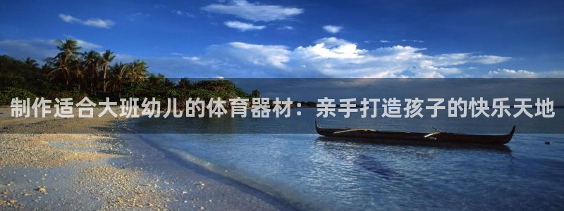耀世平台军7O777：制作适合大班幼儿的体育器材：亲