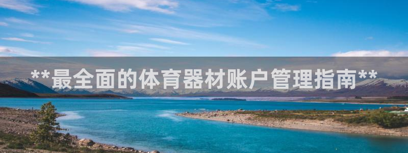 耀世娱乐怎么样：**最全面的体育器材账户管理指南**