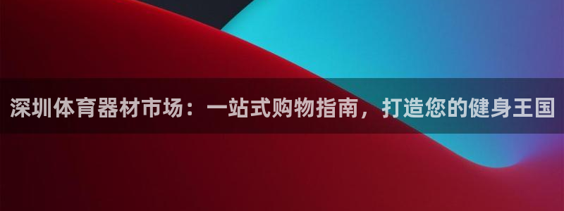 耀世娱乐挂机软件：深圳体育器材市场：一站式购物指南，