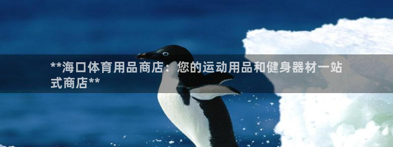 耀世平台最新注册地址：**海口体育用品商店：您的运动用品和健