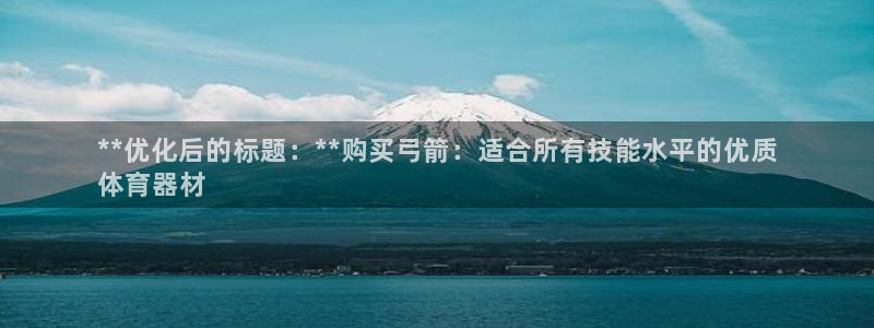 耀世娱乐登录地址在哪：**优化后的标题：**购买弓箭