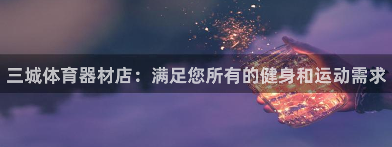 耀世娱乐平台官网登录不了怎么回事：三城体育器材店：满