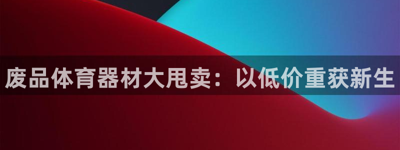 耀世平台最新注册地址是哪里：废品体育器材大甩卖：以低