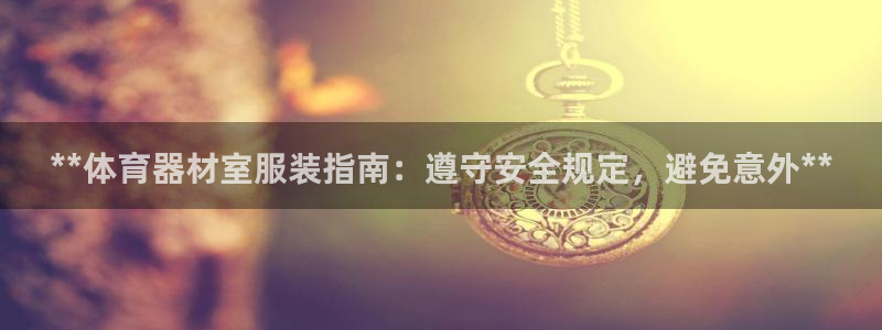 耀世娱乐网站官网：**体育器材室服装指南：遵守安全规