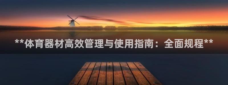耀世平台开户流程是什么：**体育器材高效管理与使用指