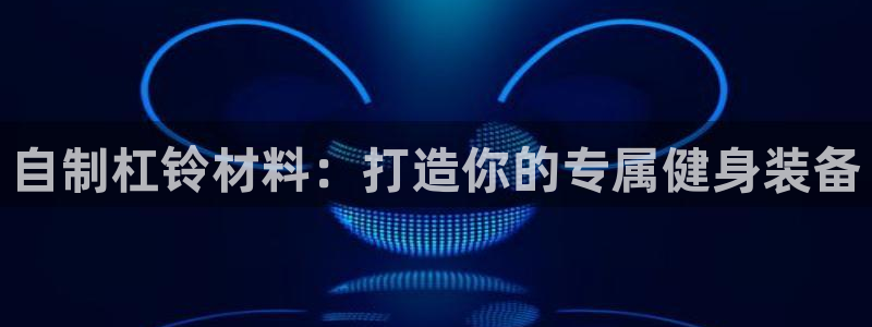 耀世平台有很多登录地址吗：自制杠铃材料：打造你的专属