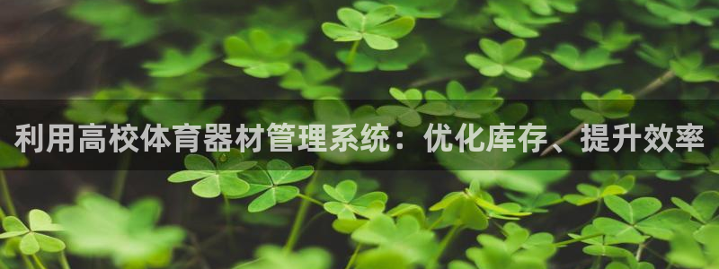 耀世开启什么意思：利用高校体育器材管理系统：优化库存