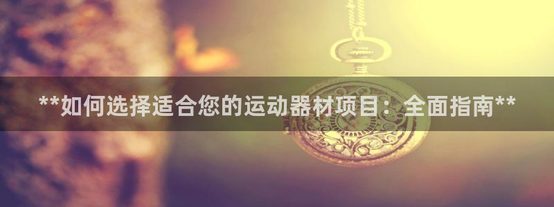 耀世平台注册开户流程：**如何选择适合您的运动器材项