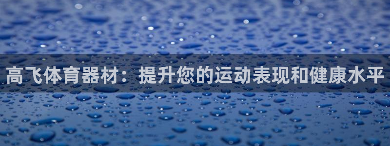 耀世娱乐圈主管什么：高飞体育器材：提升您的运动表现和