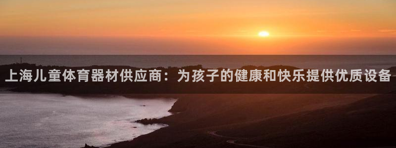 耀世微光下载：上海儿童体育器材供应商：为孩子的健康和