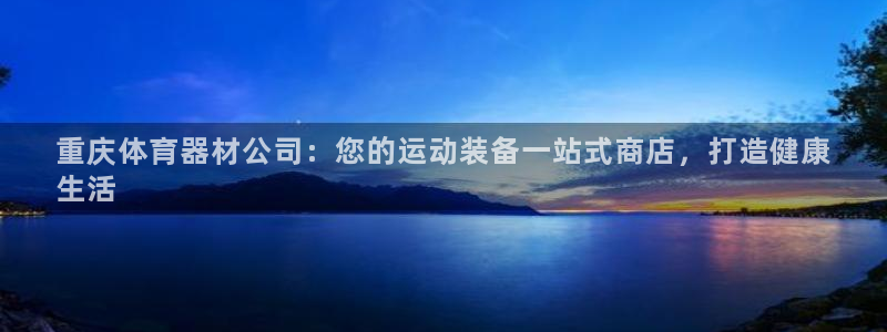 耀世娱乐代理什么待遇：重庆体育器材公司：您的运动装备