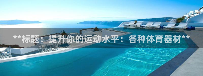 耀世娱乐官网网站：**标题：提升你的运动水平：各种体