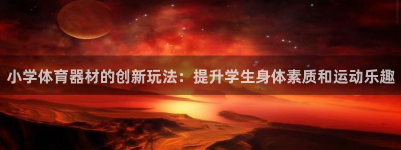 耀世平台注册步骤图片：小学体育器材的创新玩法：提升学