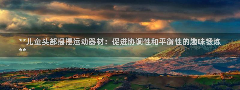 耀世挑战第三关怎么过：**儿童头部摇摆运动器材：促进