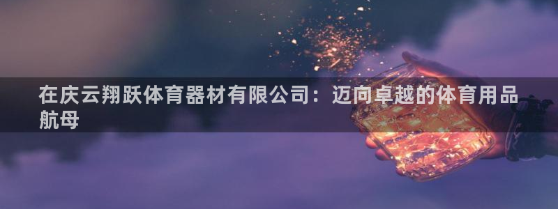 耀世娱乐网址是什么：在庆云翔跃体育器材有限公司：迈向