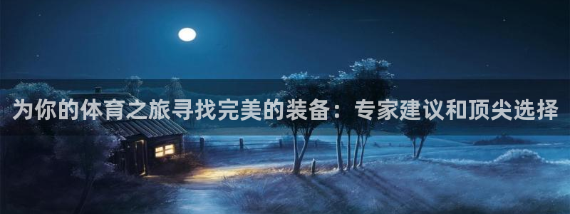耀世娱乐几年了?：为你的体育之旅寻找完美的装备：专家建议和顶