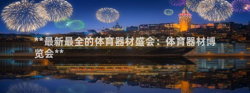耀世娱乐如何登录账号密码：**最新最全的体育器材盛会