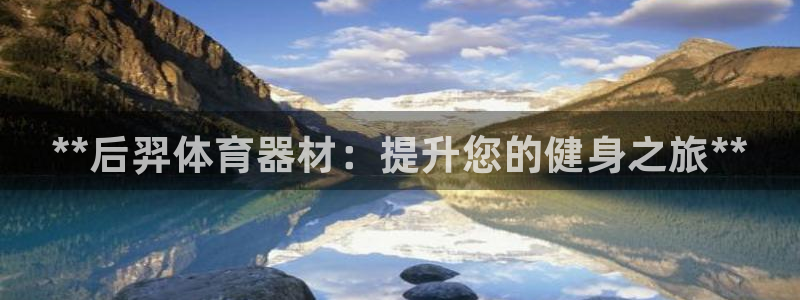 耀世平台注册登录不上怎么办：**后羿体育器材：提升您
