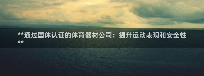 耀世娱乐官网注册：**通过国体认证的体育器材公司：提