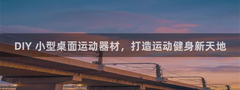 耀世娱乐代理什么待遇可以做：DIY 小型桌面运动器材，打造运