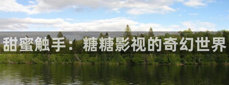 福利宅男视频：甜蜜触手：糖糖影视的奇幻世界
