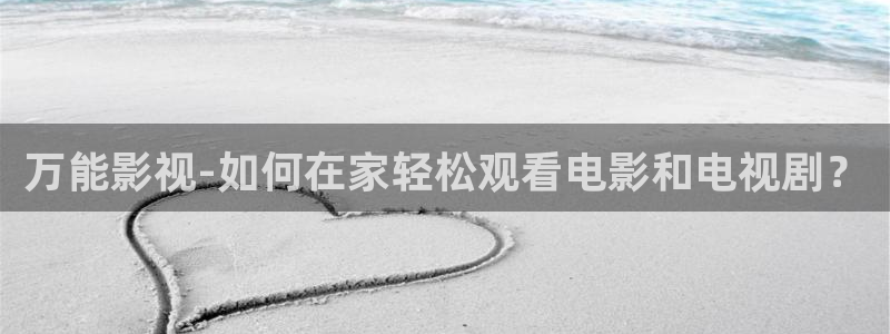 宅男视频无限：万能影视-如何在家轻松观看电影和电视剧？