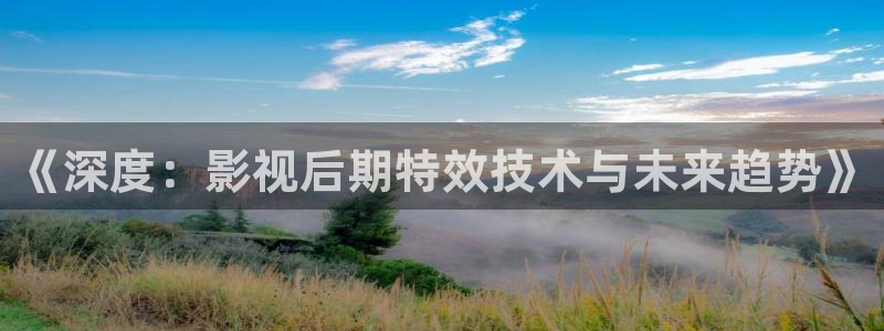 宅男视频污在线观看：《深度：影视后期特效技术与未来趋势》